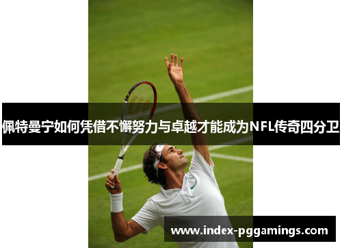 佩特曼宁如何凭借不懈努力与卓越才能成为NFL传奇四分卫 佩特曼宁如何凭借不懈努力与卓越才能成为NFL传奇四分卫