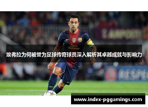 埃弗拉为何被誉为足球传奇球员深入解析其卓越成就与影响力 埃弗拉为何被誉为足球传奇球员深入解析其卓越成就与影响力