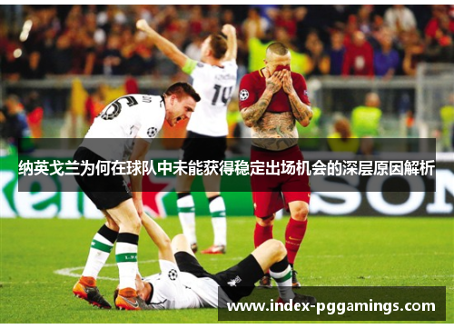 纳英戈兰为何在球队中未能获得稳定出场机会的深层原因解析