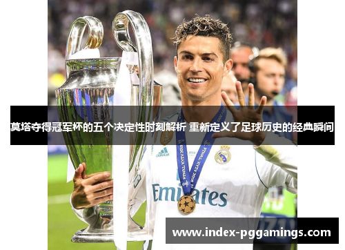 莫塔夺得冠军杯的五个决定性时刻解析 重新定义了足球历史的经典瞬间 莫塔夺得冠军杯的五个决定性时刻解析 重新定义了足球历史的经典瞬间