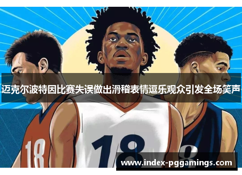 迈克尔波特因比赛失误做出滑稽表情逗乐观众引发全场笑声