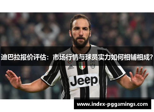 迪巴拉报价评估：市场行情与球员实力如何相辅相成？