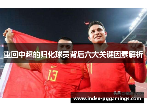 重回中超的归化球员背后六大关键因素解析 重回中超的归化球员背后六大关键因素解析