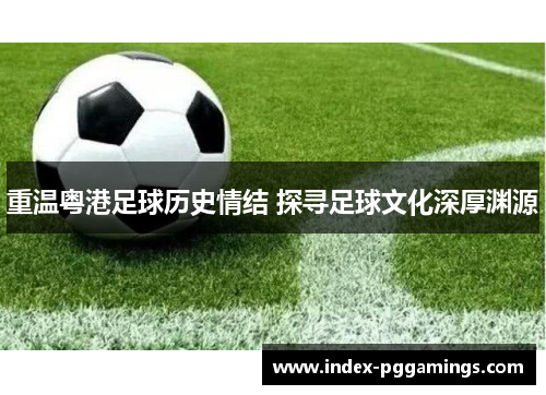 重温粤港足球历史情结 探寻足球文化深厚渊源 重温粤港足球历史情结 探寻足球文化深厚渊源