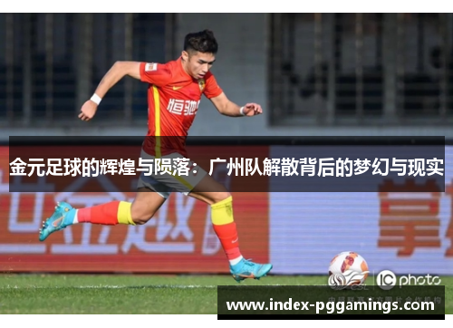 金元足球的辉煌与陨落:广州队解散背后的梦幻与现实 金元足球的辉煌与陨落:广州队解散背后的梦幻与现实