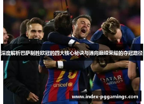深度解析巴萨制胜欧冠的四大核心秘诀与通向巅峰荣耀的夺冠路径 深度解析巴萨制胜欧冠的四大核心秘诀与通向巅峰荣耀的夺冠路径