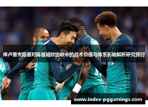 库卢塞夫斯基对阵曼城欧协联中的战术价值与体系影响解析研究探讨 库卢塞夫斯基对阵曼城欧协联中的战术价值与体系影响解析研究探讨