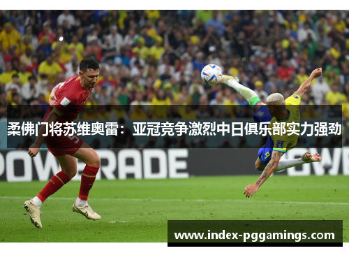 柔佛门将苏维奥雷：亚冠竞争激烈中日俱乐部实力强劲